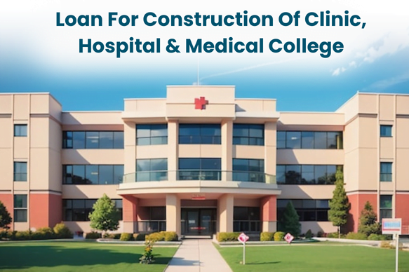 Loans For Construction Of Clinic, Hospital & Medical College