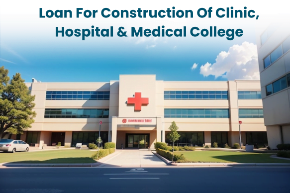 Loans For Construction Of Clinic, Hospital & Medical College