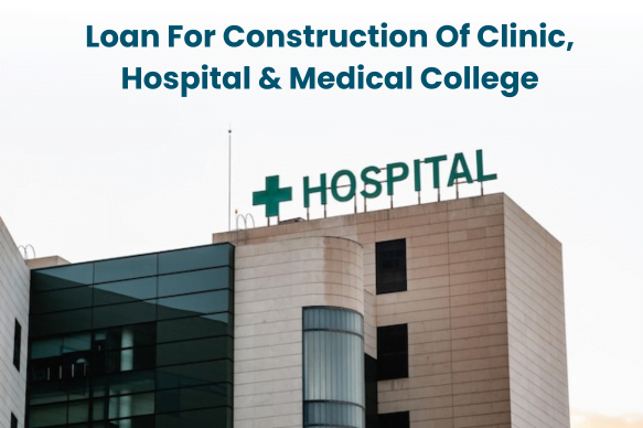 Loans For Construction Of Clinic, Hospital & Medical College Krishnagiri